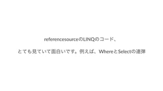 referencesourceのLINQのコード、
とても見ていて面白いです。例えば、WhereとSelectの連弾
 