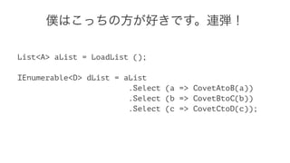 僕はこっちの方が好きです。連弾！
List<A> aList = LoadList ();
IEnumerable<D> dList = aList
.Select (a => CovetAtoB(a))
.Select (b => CovetBtoC(b))
.Select (c => CovetCtoD(c));
 