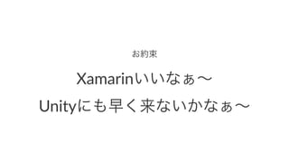 お約束
Xamarinいいなぁ∼
Unityにも早く来ないかなぁ∼
 