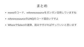 まとめ
• monoのコード、referencesourceをガンガン活用していますね
• referencesourceのLINQのコード面白いですよ
• WhereやSelectの連弾、読みやすければやっていいと思います
 