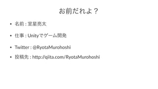 お前だれよ？
• 名前":"室星亮太
• 仕事":"Unityでゲーム開発
• Twi+er":"@RyotaMurohoshi
• 投稿先":"h+p://qiita.com/RyotaMurohoshi
 