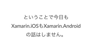 ということで今日も
Xamarin.iOSもXamarin.Android
の話はしません。
 