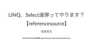 LINQ、Select連弾ってやります？
【referencesource】
室星亮太
2015/04/11(土))第4回)Japan)Xamarin)User)Group)Conference
 