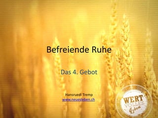 Befreiende Ruhe
Das 4. Gebot
Hansruedi Tremp
www.neuesleben.ch
 