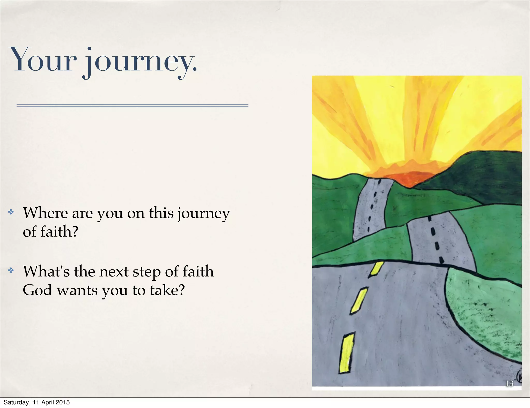 Your journey.
✤ Where are you on this journey
of faith?
✤ What's the next step of faith
God wants you to take?
13
Saturday, 11 April 2015
 