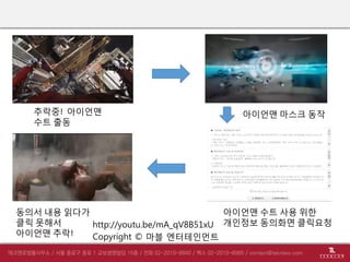 http://youtu.be/mA_qV8B51xU
Copyright © 마블 엔터테인먼트
추락중! 아이언맨
수트 출동
아이언맨 마스크 동작
아이언맨 수트 사용 위한
개인정보 동의화면 클릭요청
동의서 내용 읽다가
클릭 못해서
아이언맨 추락!
 