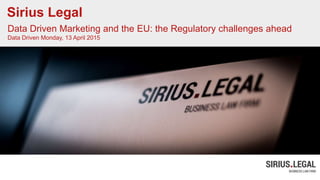 Sirius Legal
Data Driven Marketing and the EU: the Regulatory challenges ahead
Data Driven Monday, 13 April 2015
 