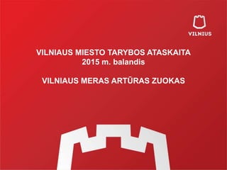 VILNIAUS MIESTO TARYBOS ATASKAITA
2015 m. balandis
VILNIAUS MERAS ARTŪRAS ZUOKAS
 