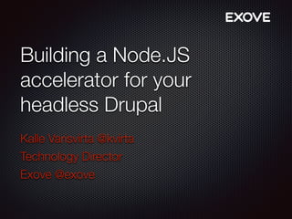 Building a Node.JS
accelerator for your
headless Drupal
Kalle Varisvirta @kvirta
Technology Director
Exove @exove
 