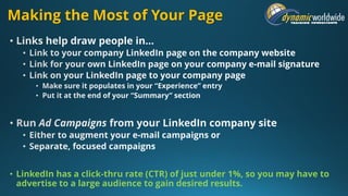 Making the Most of Your Page
• LinkedIn has a click-thru rate (CTR) of just under 1%, so you may have to
advertise to a large audience to gain desired results.
 