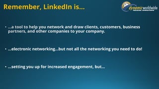 Remember, LinkedIn is…
• …electronic networking…but not all the networking you need to do!
• …setting you up for increased engagement, but…
 