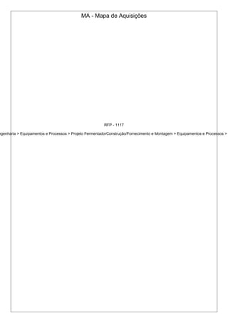 MA - Mapa de Aquisições
RFP - 1117
ngenharia > Equipamentos e Processos > Projeto FermentadorConstrução/Fornecimento e Montagem > Equipamentos e Processos >
 