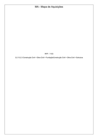 MA - Mapa de Aquisições
RFP - 1103
3.2.13.2.3 Construção Civil > Obra Civil > FundaçãoConstrução Civil > Obra Civil > Estrutura
 
