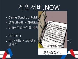 게임서버.NOW
• Game Studio / Publisher / 인디 개발자
• 결재 모듈만 / 회원모듈만 / 리더보드만
• Unity 개발하기도 바쁨
• CRUD(?)
• DB / 백업 / 고가용성 / 확장성 / 저장프로시저 /
인덱스
 