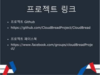 프로젝트 링크
• 프로젝트 Github
• https://github.com/CloudBreadProject/CloudBread
• 프로젝트 페이스북
• https://www.facebook.com/groups/cloudBreadProje
ct/
 