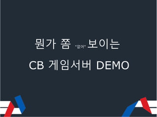 뭔가 쫌 "없어" 보이는
CB 게임서버 DEMO
 