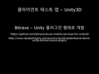 클라이언트 테스트 앱 – Unity3D
Bitrave – Unity 플러그인 형태로 개발
https://github.com/bitrave/azure-mobile-services-for-unity3d
http://www.deadlyfingers.net/azure/unity3d-leaderboard-demo-
using-bitrave-azure-plugin/
 