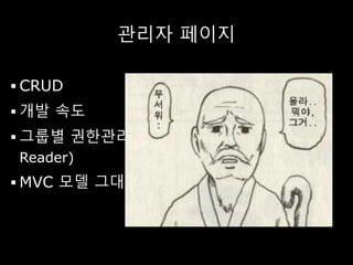 관리자 페이지
 CRUD
 개발 속도
 그룹별 권한관리(Admin / Operator /
Reader)
 MVC 모델 그대로~(MVC를 아신다면…)
 