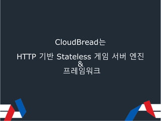 CloudBread는
HTTP 기반 Stateless 게임 서버 엔진
&
프레임워크
 