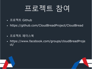 프로젝트 참여
• 프로젝트 Github
• https://github.com/CloudBreadProject/CloudBread
• 프로젝트 페이스북
• https://www.facebook.com/groups/cloudBreadProje
ct/
 