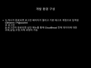개발 환경 구성
 1) 게시가 완료되면 로그인 페이지가 열리고 기본 테스트 계정으로 입력된
CBAdmin / P@ssw0rd
로 로그인
2) 로그인이 완료되면 상단 메뉴를 통해 CloudBread 전체 데이터에 대한
조회,삽입,수정,삭제 과정이 가능
 