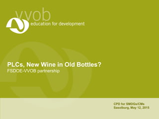 PLCs, New Wine in Old Bottles?
FSDOE-VVOB partnership
CPD for SMDGs/CMs
Sasolburg, May 12, 2015
 
