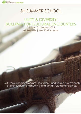 3H SUMMER SCHOOL
UNITY & DIVERSITY;
BUILDING FOR CULTURAL ENCOUNTERS
12 July - 01 August 2015
At Auroville (near Puducherry)
A 3-week summer program for students and young professionals
of archtiecture, engineering and design related disciplines.
 