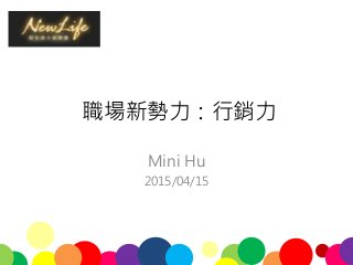 職場新勢力：行銷力
Mini Hu
2015/04/15
 