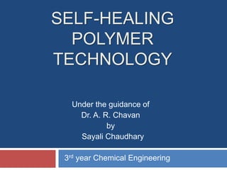 SELF-HEALING
POLYMER
TECHNOLOGY
Under the guidance of
Dr. A. R. Chavan
by
Sayali Chaudhary
3rd year Chemical Engineering
 