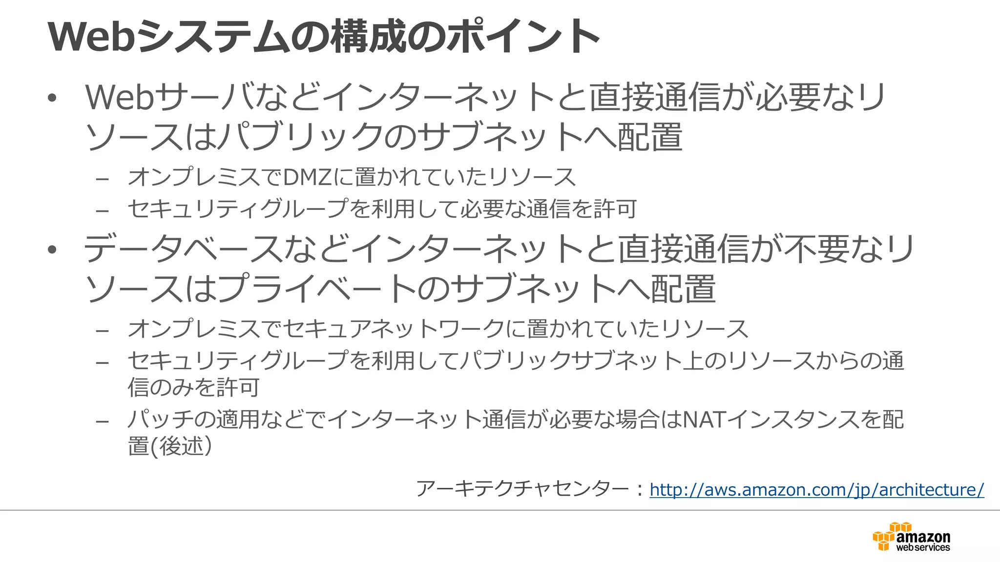 ロードバランサ + マルチAZを利用したWeb構成
Availability Zone A Availability Zone B
Public Subnet:
10.1.1.0/24
VPC CIDR: 10.1.0.0 /16
PrivateSubnet:
10.1.1.0/24
Public Subnet:
10.1.2.0/24
PrivateSubnet:
10.1.2.0/24
Internet
Webサーバ
データベースサーバ
 