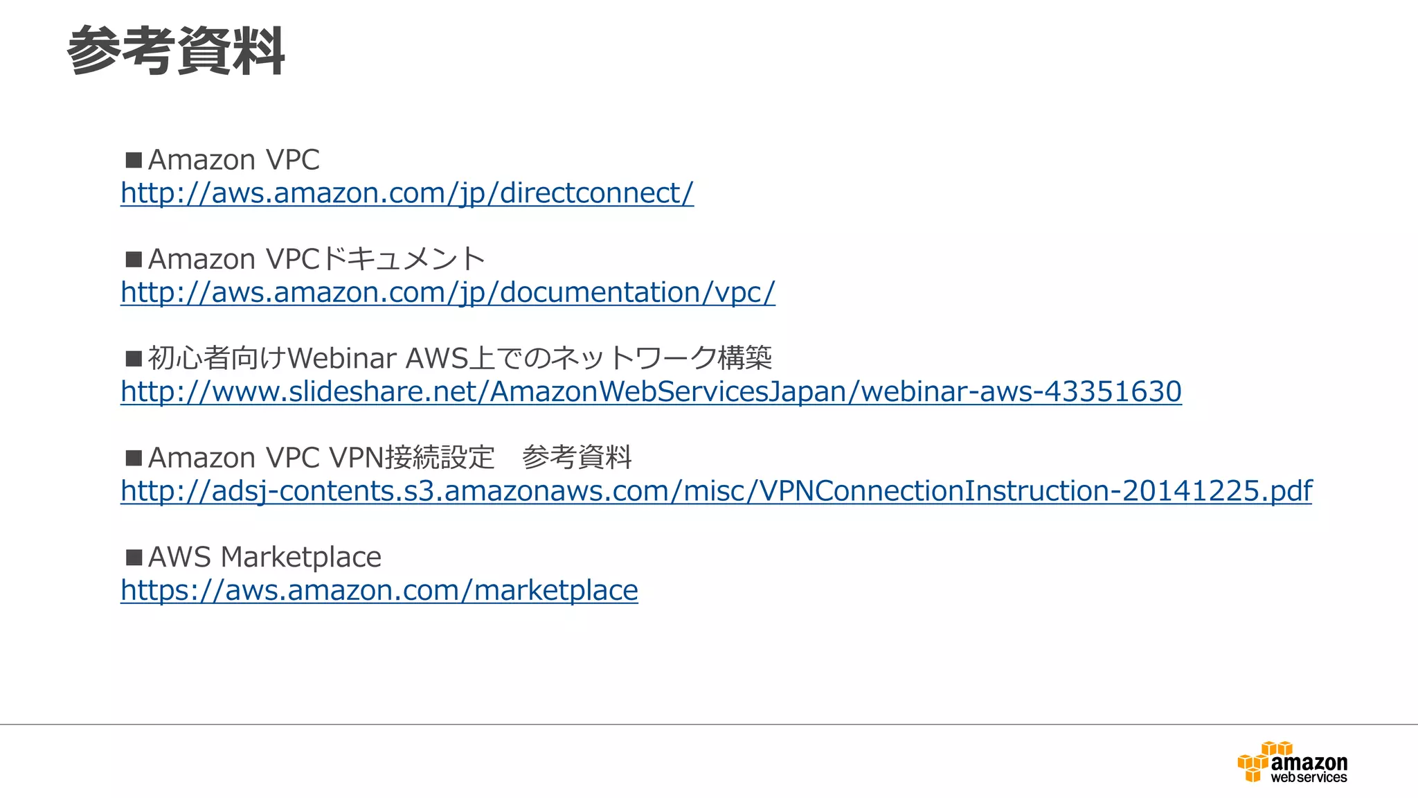 新しいオブジェクト
宛先のAWSクラウド上のサービスを特定するためのID
該当のサービスで利用されているパブリックIPの集まり
ルートテーブルの宛先やセキュリティグループのOutboundの宛先に指定
プレフィックスリスト名は”com.amazonaws.<region>.s3”
サービスのプレフィックスリストID (pl-xxxxxxxxx)
VPCエンドポイントを作成したら生成されるオブジェクト
ルートテーブルのターゲットに設定
VPCエンドポイントID (vpce-xxxxxxxxx)
VPCエンドポイントへアクセスを許可するためのポリシー
エンドポイントポリシー
 