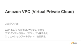 Amazon VPC (Virtual Private Cloud)
2015/04/15 (2016/07/14 Renewed)
AWS Black Belt Tech Webinar 2015
アマゾン データ サービス ジャパン株式会社
ソリューションアーキテクト 吉田英世
 