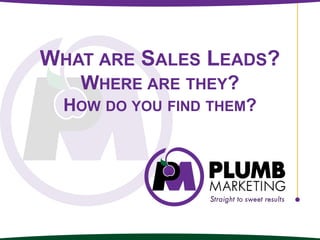 WHAT ARE SALES LEADS?
WHERE ARE THEY?
HOW DO YOU FIND THEM?
 
