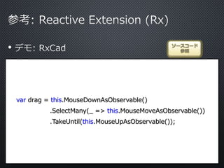 •
var drag = this.MouseDownAsObservable()
.SelectMany(_ => this.MouseMoveAsObservable())
.TakeUntil(this.MouseUpAsObservable());
ソースコード
参照
 