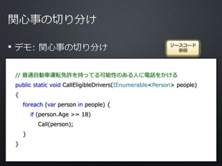 •
// 普通自動車運転免許を持ってる可能性のある人に電話をかける
public static void CallEligibleDrivers(IEnumerable<Person> people)
{
foreach (var person in people) {
if (person.Age >= 18)
Call(person);
}
}
ソースコード
参照
 