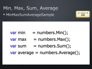 •
ソースコード
参照
var min = numbers.Min();
var max = numbers.Max();
var sum = numbers.Sum();
var average = numbers.Average();
 