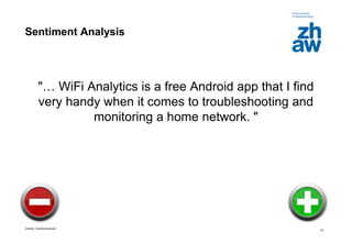 Zürcher Fachhochschule
19
Sentiment Analysis
"… WiFi Analytics is a free Android app that I find
very handy when it comes to troubleshooting and
monitoring a home network. "
 