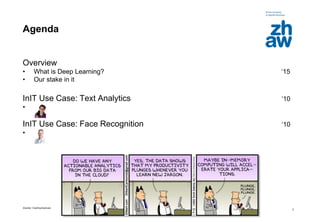 Zürcher Fachhochschule
2
Agenda
Overview
• What is Deep Learning? ‘15
• Our stake in it
InIT Use Case: Text Analytics ‘10
•
InIT Use Case: Face Recognition ‘10
•
 