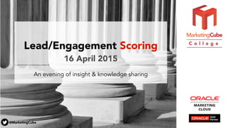 @MarketingCube
C o l l e g e
Lead/Engagement Scoring
16 April 2015
An evening of insight & knowledge sharing
1
 