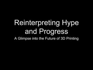 Reinterpreting Hype
and Progress
A Glimpse into the Future of 3D Printing
 