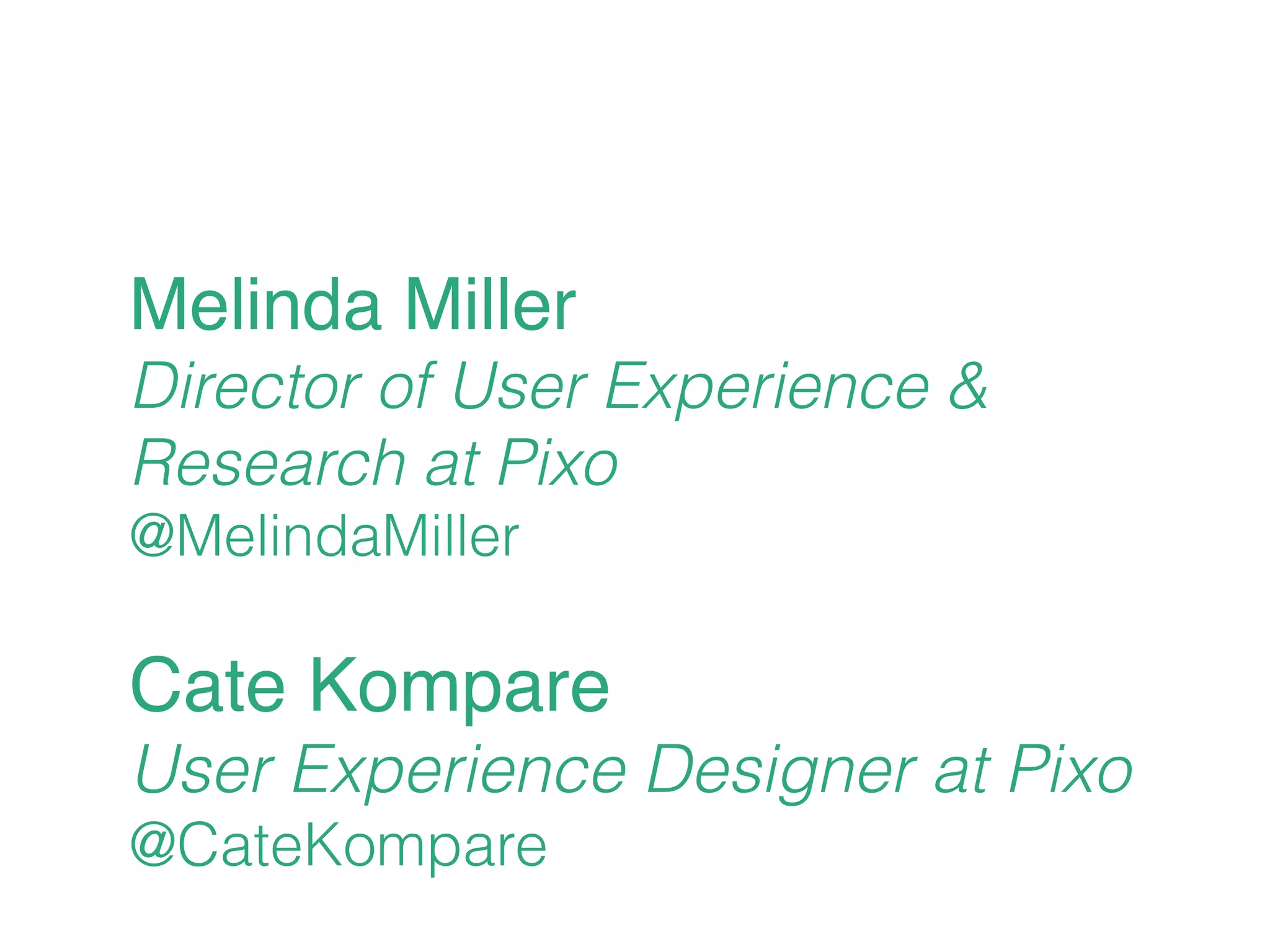 Melinda Miller
Director of User Experience &
Research at Pixo
@MelindaMiller
Cate Kompare
User Experience Designer at Pixo
@CateKompare
 