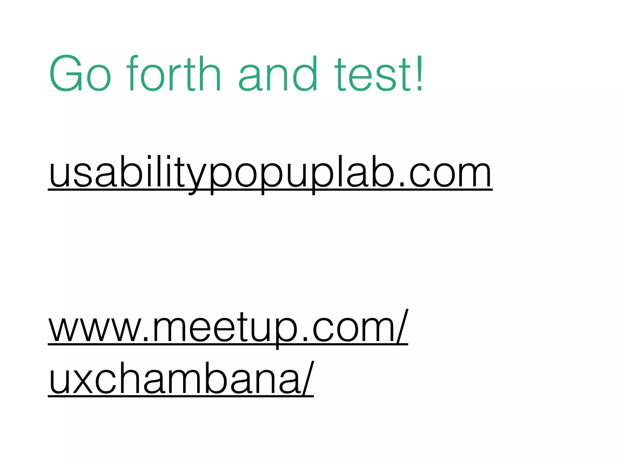 Go forth and test!
usabilitypopuplab.com
www.meetup.com/
uxchambana/
 