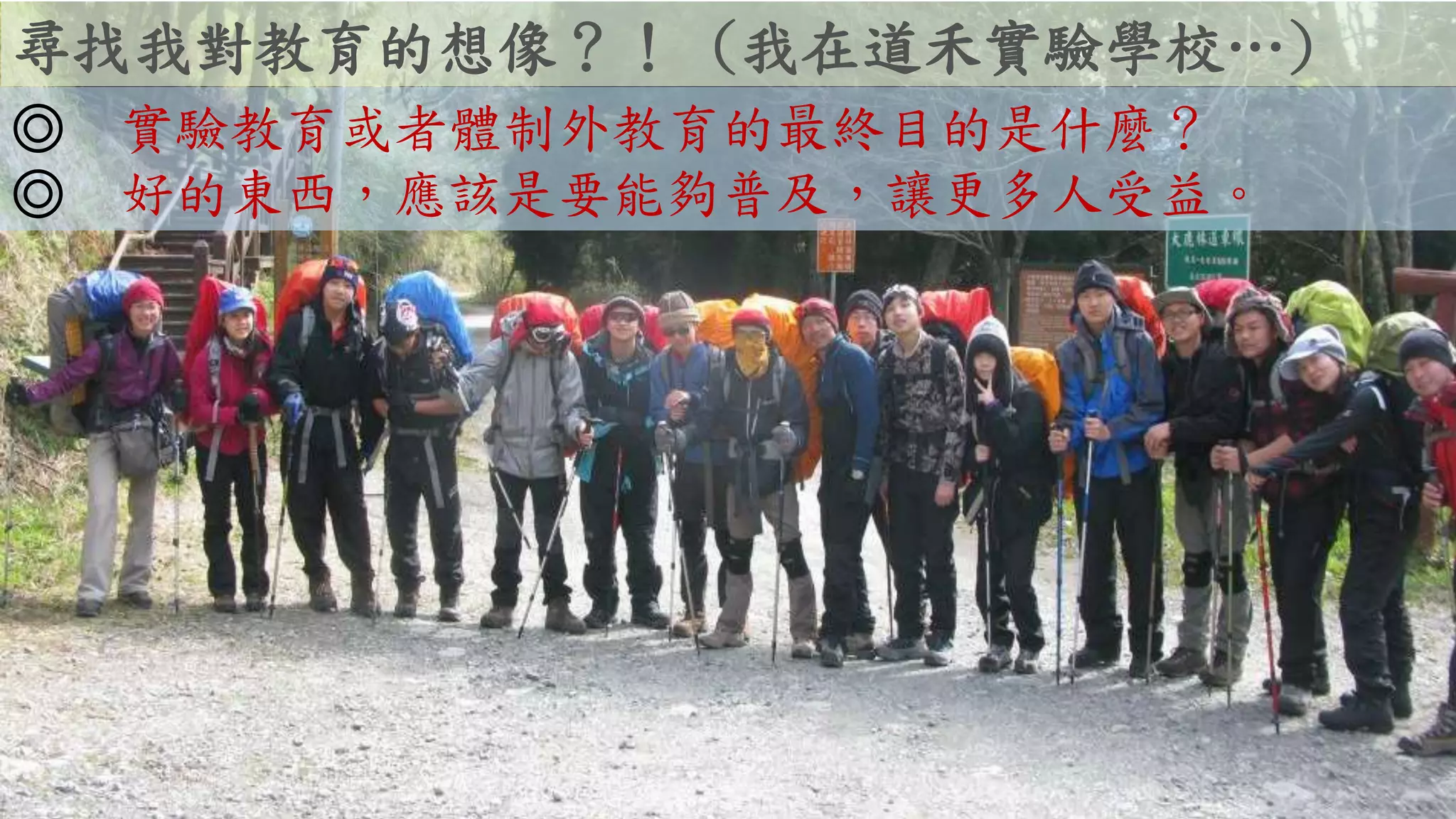 尋找我對教育的想像？！ (我在道禾實驗學校…)
◎ 實驗教育或者體制外教育的最終目的是什麼？
◎ 好的東西，應該是要能夠普及，讓更多人受益。
 