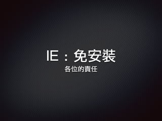 IE : 免安裝
各位的責任
 