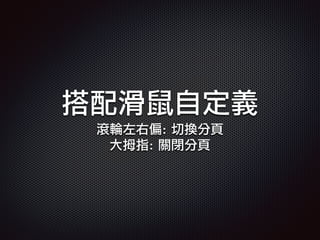 搭配滑鼠自定義
滾輪左右偏: 切換分頁
大拇指: 關閉分頁
 