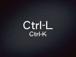 Ctrl-L
Ctrl-K
 