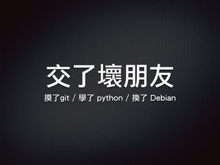 交了壞朋友
摸了git / 學了 python / 換了 Debian
 