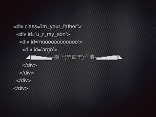 <div class=’im_your_father’>
<div id=’u_r_my_son’>
<div id=’noooooooooooo’>
<div id=’argo’>
◢▆▅▄▃-崩╰(〒⽫皿〒)╯潰-▃▄▅▆◣
</div>
</div>
</div>
</div>
 