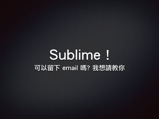 Sublime !
可以留下 email 嗎? 我想請教你
 