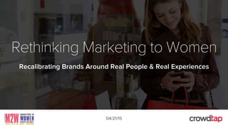 Rethinking Marketing to Women
Recalibrating Brands Around Real People & Real Experiences
04/21/15
 